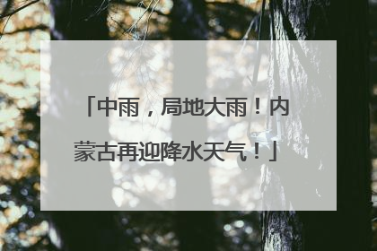 中雨，局地大雨！内蒙古再迎降水天气！