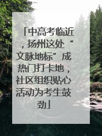中高考临近，扬州这处“文脉地标”成热门打卡地，社区组织贴心活动为考生鼓劲
