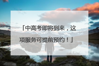 中高考即将到来，这项服务可提前预约！