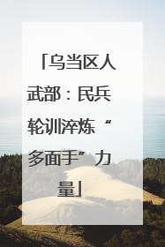 乌当区人武部：民兵轮训淬炼“多面手”力量