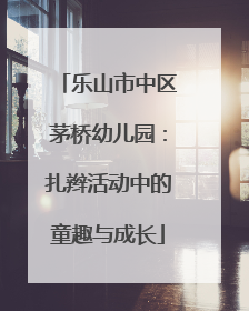 乐山市中区茅桥幼儿园：扎辫活动中的童趣与成长