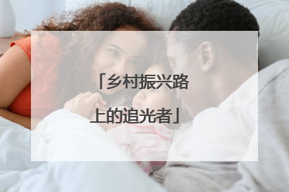 乡村振兴路上的追光者