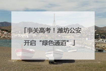 事关高考！潍坊公安开启“绿色通道”