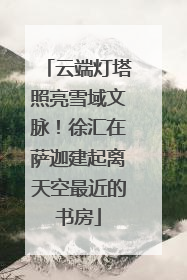 云端灯塔照亮雪域文脉！徐汇在萨迦建起离天空最近的书房