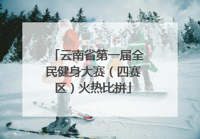 云南省第一届全民健身大赛（四赛区）火热比拼