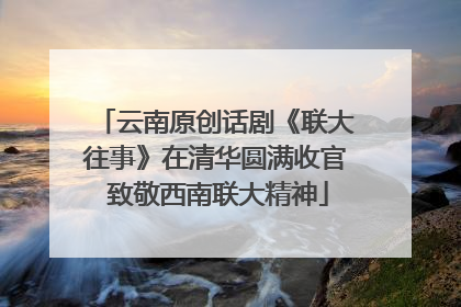 云南原创话剧《联大往事》在清华圆满收官 致敬西南联大精神