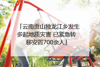 云南贡山独龙江乡发生多起地质灾害 已紧急转移安置700余人