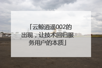 云鲸逍遥002的出现，让技术回归服务用户的本质