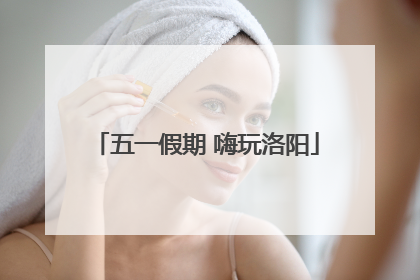 五一假期 嗨玩洛阳