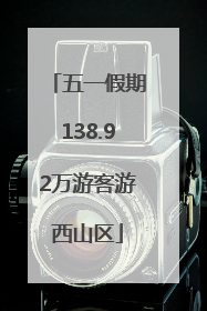 五一假期138.92万游客游西山区