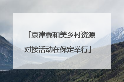 京津冀和美乡村资源对接活动在保定举行