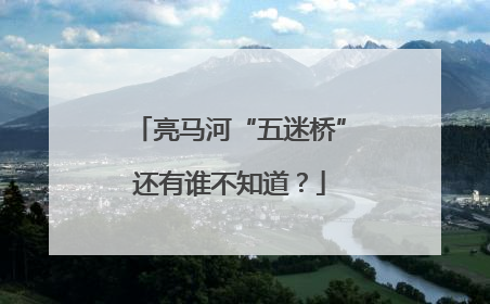 亮马河“五迷桥”还有谁不知道？