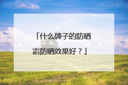 什么牌子的防晒霜防晒效果好？