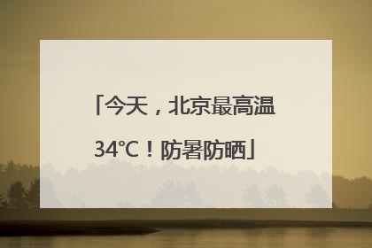 今天，北京最高温34℃！防暑防晒