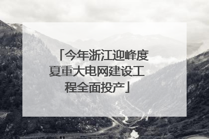 今年浙江迎峰度夏重大电网建设工程全面投产