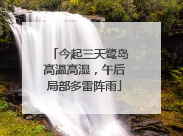 今起三天鹭岛高温高湿，午后局部多雷阵雨