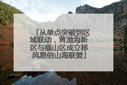 从单点突破到区域联动，黄渤海新区与福山区成立移风易俗山海联盟