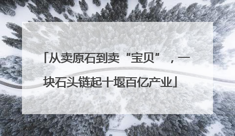 从卖原石到卖“宝贝”，一块石头链起十堰百亿产业