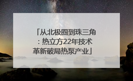 从北极圈到珠三角：热立方22年技术革新破局热泵产业