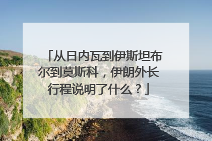 从日内瓦到伊斯坦布尔到莫斯科，伊朗外长行程说明了什么？