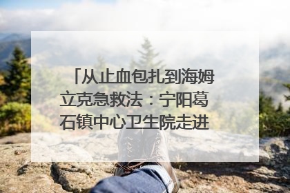 从止血包扎到海姆立克急救法：宁阳葛石镇中心卫生院走进这所中学，让师生get全套救命技能