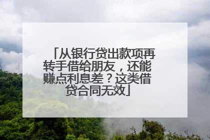 从银行贷出款项再转手借给朋友，还能赚点利息差？这类借贷合同无效