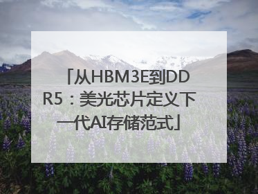 从HBM3E到DDR5：美光芯片定义下一代AI存储范式