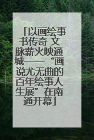 以画绘事书传奇 文脉薪火映通城——“画说尤无曲的百年绘事人生展”在南通开幕