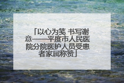 以心为笺 书写谢意——平度市人民医院分院医护人员受患者家属称赞