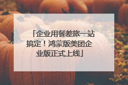 企业用餐差旅一站搞定！鸿蒙版美团企业版正式上线