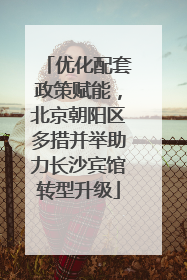 优化配套政策赋能，北京朝阳区多措并举助力长沙宾馆转型升级