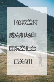 伦敦盖特威克机场印度航空柜台已关闭