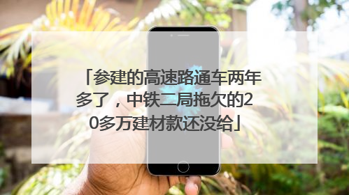 参建的高速路通车两年多了，中铁二局拖欠的20多万建材款还没给