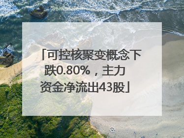 可控核聚变概念下跌0.80%，主力资金净流出43股