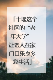 十堰这个社区的“老年大学” 让老人在家门口乐享多彩生活