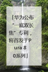 华为公布“一底双长焦”专利，将首发于Pura 80系列