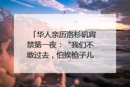 华人亲历洛杉矶宵禁第一夜：“我们不敢过去，怕挨枪子儿”｜封面头条