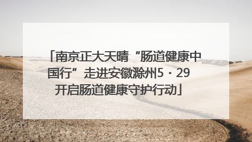 南京正大天晴“肠道健康中国行”走进安徽滁州5・29开启肠道健康守护行动
