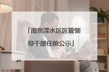 南京溧水区区管领导干部任前公示