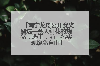 南宁龙舟公开赛奖励选手戴大红花的烧猪，选手：前三名实现烧猪自由