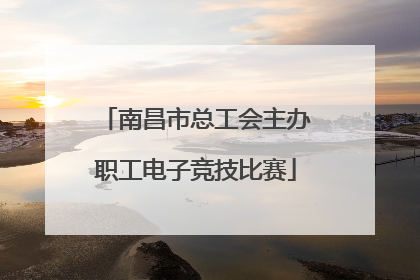 南昌市总工会主办职工电子竞技比赛