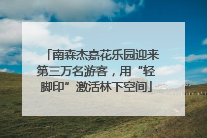 南森杰嘉花乐园迎来第三万名游客，用“轻脚印”激活林下空间