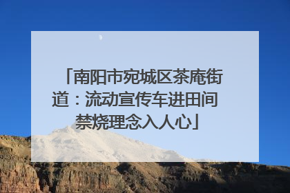 南阳市宛城区茶庵街道：流动宣传车进田间 禁烧理念入人心