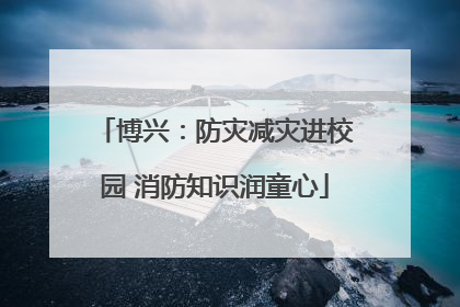 博兴：防灾减灾进校园 消防知识润童心