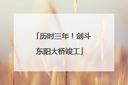 历时三年！剑斗东阳大桥竣工