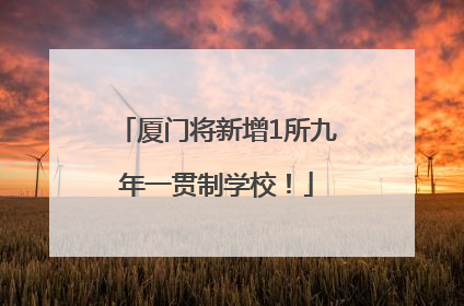 厦门将新增1所九年一贯制学校！