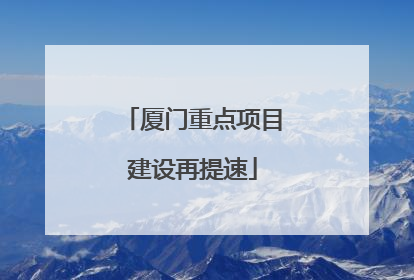 厦门重点项目建设再提速