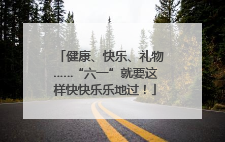 健康、快乐、礼物……“六一”就要这样快快乐乐地过！