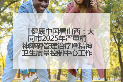 健康中国看山西：大同市2025年严重精神障碍管理治疗暨精神卫生质量控制中心工作培训班开班