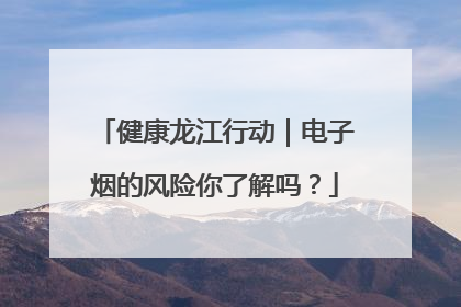 健康龙江行动｜电子烟的风险你了解吗？